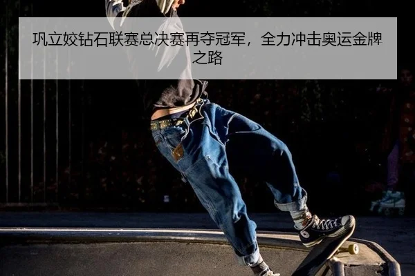 巩立姣钻石联赛总决赛再夺冠军，全力冲击奥运金牌之路