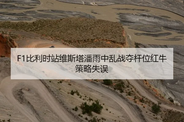 F1比利时站维斯塔潘雨中乱战夺杆位红牛策略失误