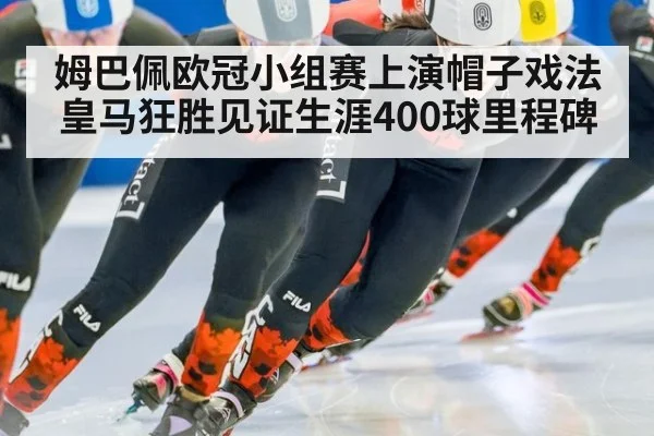 姆巴佩欧冠小组赛上演帽子戏法 皇马狂胜见证生涯400球里程碑