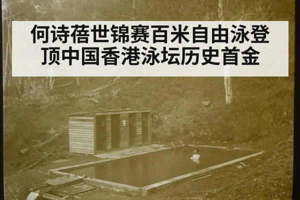 何诗蓓世锦赛百米自由泳登顶中国香港泳坛历史首金