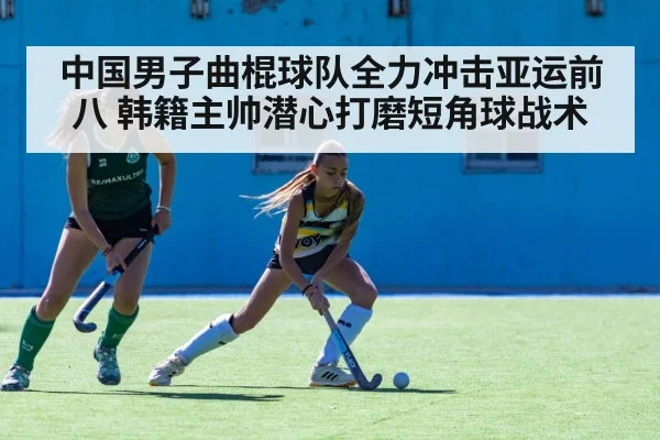 中国男子曲棍球队全力冲击亚运前八 韩籍主帅潜心打磨短角球战术