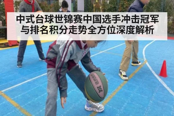 中式台球世锦赛中国选手冲击冠军与排名积分走势全方位深度解析