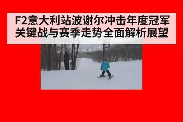 F2意大利站波谢尔冲击年度冠军关键战与赛季走势全面解析展望