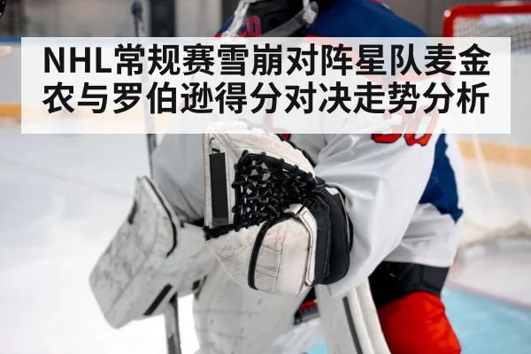 NHL常规赛雪崩对阵星队麦金农与罗伯逊得分对决走势分析